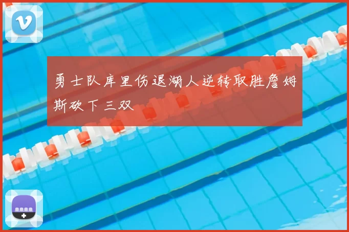 勇士队库里伤退湖人逆转取胜詹姆斯砍下三双