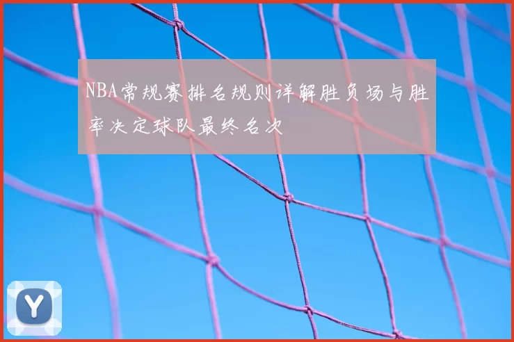 NBA常规赛排名规则详解胜负场与胜率决定球队最终名次