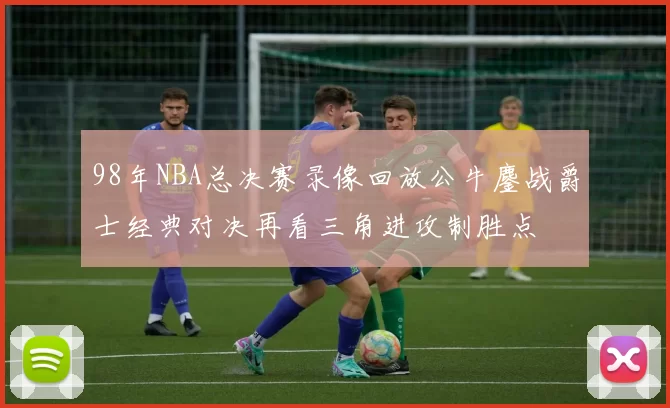 98年NBA总决赛录像回放公牛鏖战爵士经典对决再看三角进攻制胜点