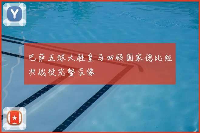 巴萨五球大胜皇马回顾国家德比经典战役完整录像