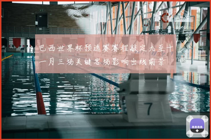 巴西世界杯预选赛赛程敲定九至十一月三场关键客场影响出线前景