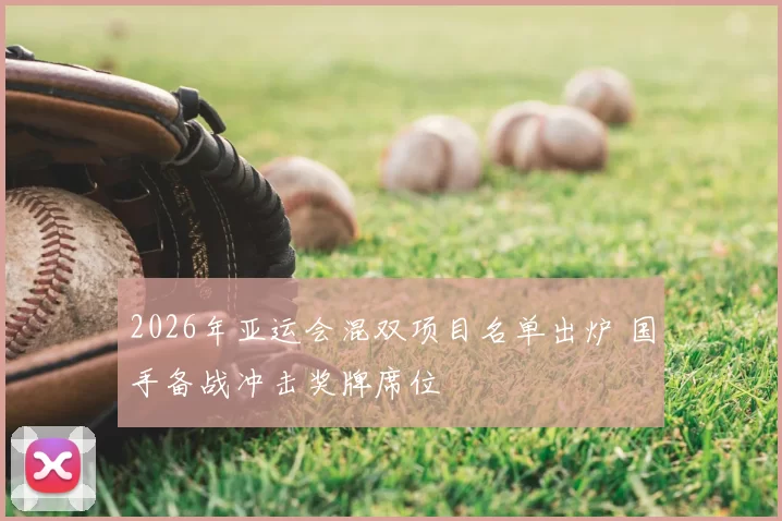 2026年亚运会混双项目名单出炉 国手备战冲击奖牌席位