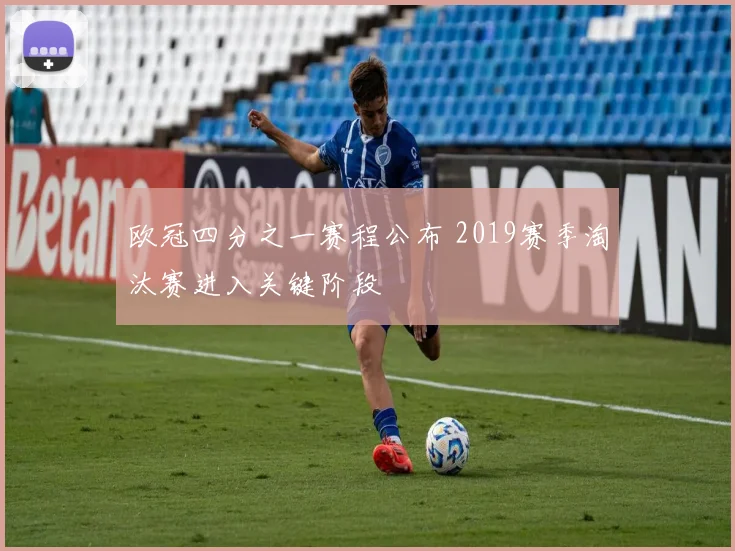 欧冠四分之一赛程公布 2019赛季淘汰赛进入关键阶段