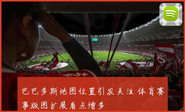 巴巴多斯地图位置引发关注 体育赛事版图扩展看点增多