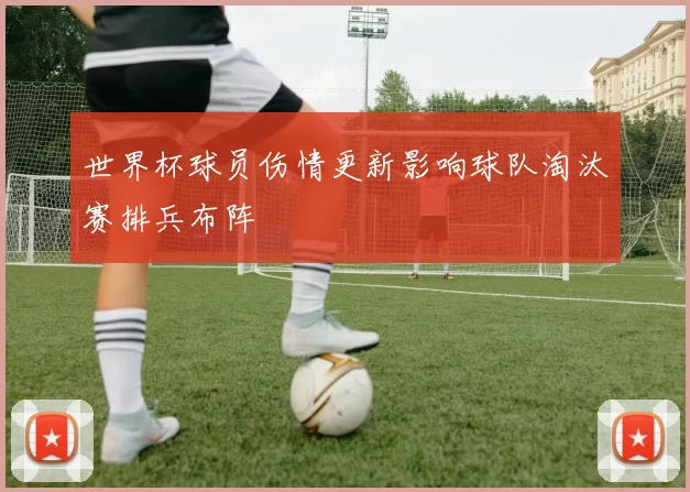 世界杯球员伤情更新影响球队淘汰赛排兵布阵