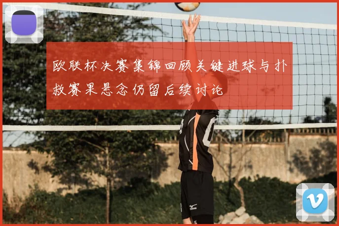 欧联杯决赛集锦回顾关键进球与扑救赛果悬念仍留后续讨论