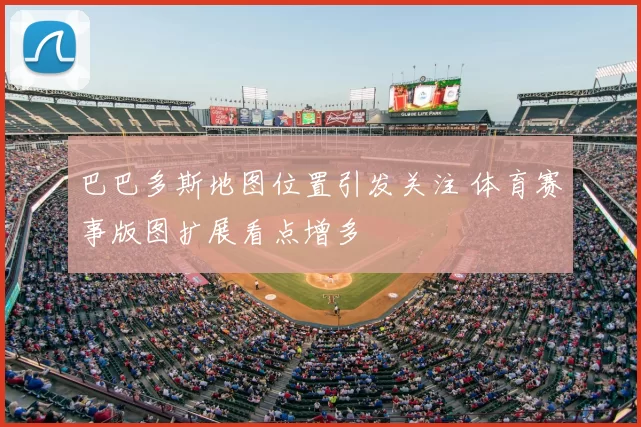 巴巴多斯地图位置引发关注 体育赛事版图扩展看点增多