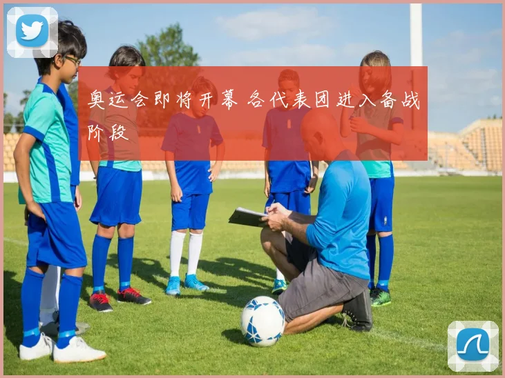 奥运会即将开幕 各代表团进入备战阶段