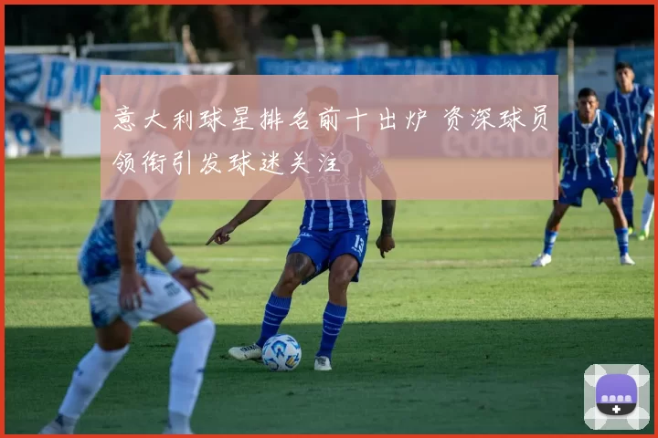 意大利球星排名前十出炉 资深球员领衔引发球迷关注