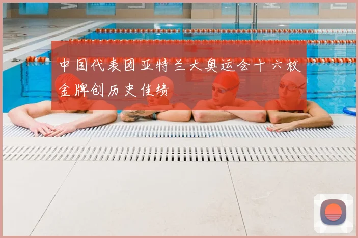 中国代表团亚特兰大奥运会十六枚金牌创历史佳绩