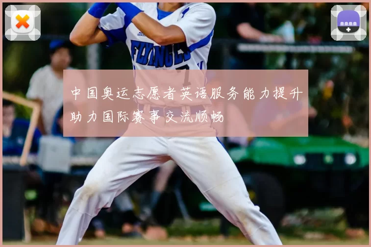 中国奥运志愿者英语服务能力提升助力国际赛事交流顺畅