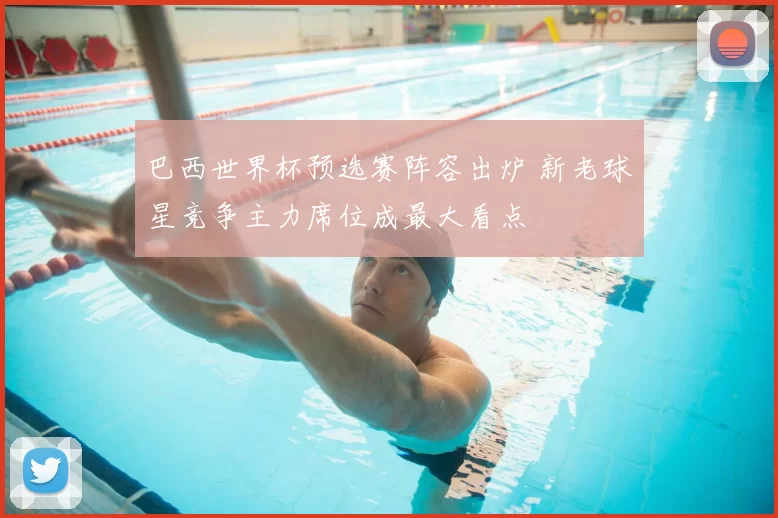 巴西世界杯预选赛阵容出炉 新老球星竞争主力席位成最大看点