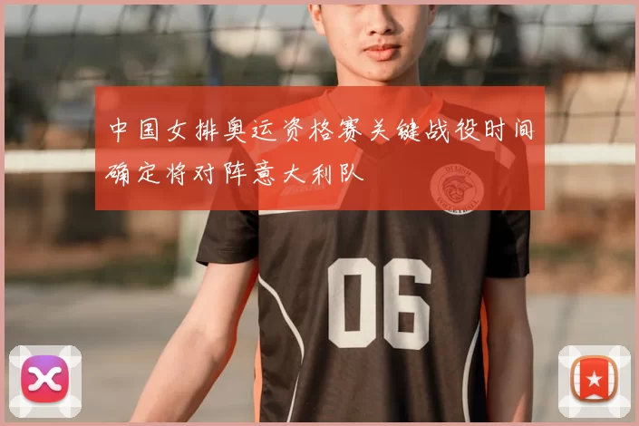 中国女排奥运资格赛关键战役时间确定将对阵意大利队