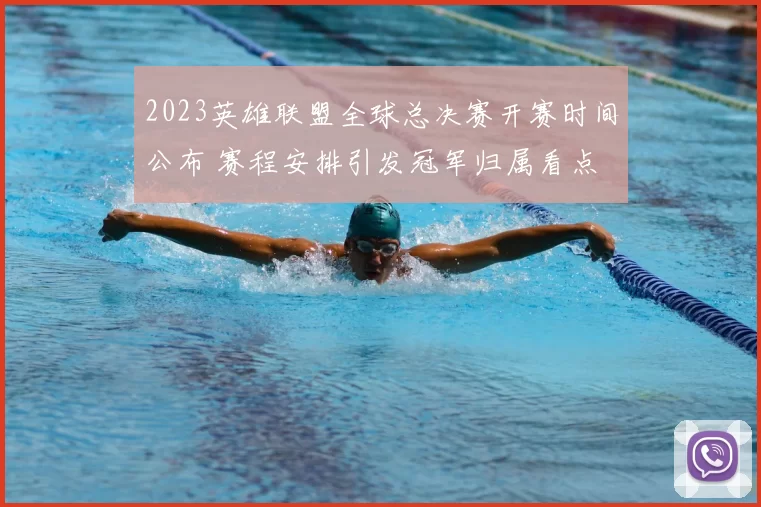 2023英雄联盟全球总决赛开赛时间公布 赛程安排引发冠军归属看点