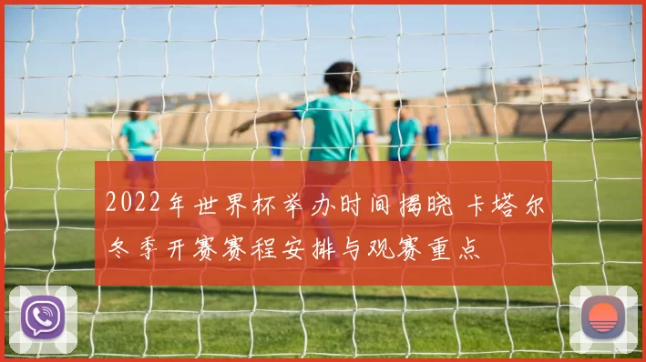 2022年世界杯举办时间揭晓 卡塔尔冬季开赛赛程安排与观赛重点