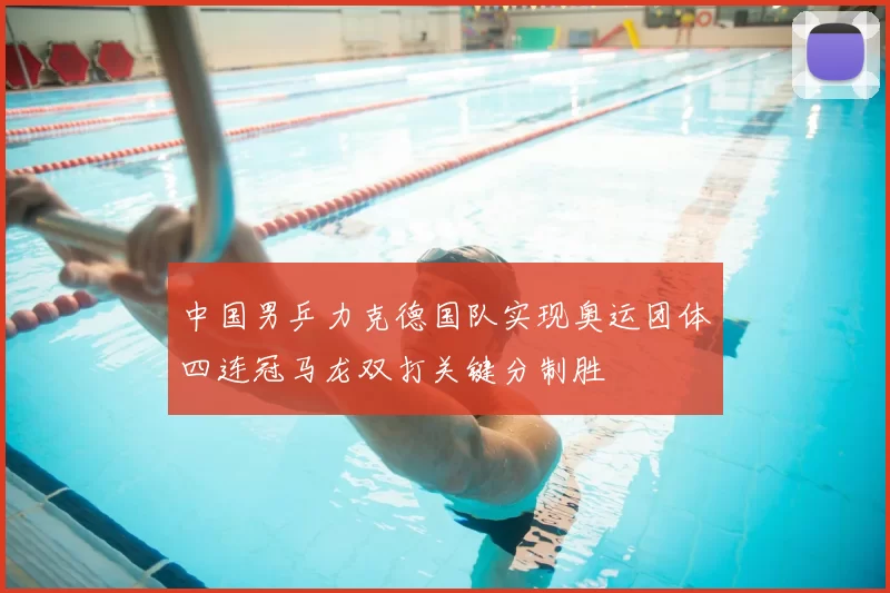 中国男乒力克德国队实现奥运团体四连冠马龙双打关键分制胜