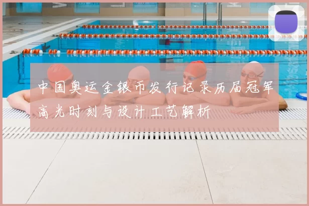 中国奥运金银币发行记录历届冠军高光时刻与设计工艺解析
