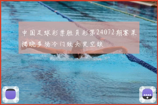 中国足球彩票胜负彩第24072期赛果揭晓多场冷门致头奖空缺