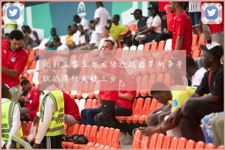 比利亚雷亚尔主场迎战赫罗纳争夺欧战席位关键三分