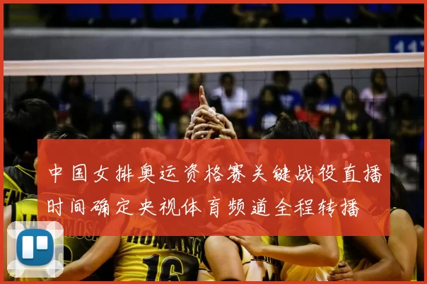 中国女排奥运资格赛关键战役直播时间确定央视体育频道全程转播