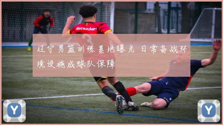 辽宁男篮训练基地曝光 日常备战环境设施成球队保障