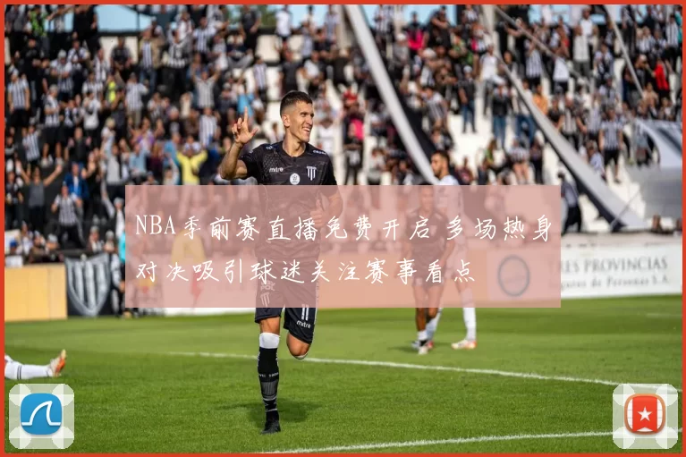 NBA季前赛直播免费开启 多场热身对决吸引球迷关注赛事看点