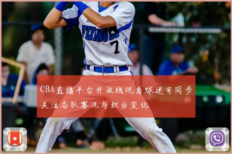 CBA直播平台开放线观看球迷可同步关注各队赛况与积分变化