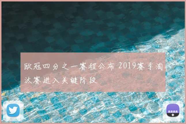欧冠四分之一赛程公布 2019赛季淘汰赛进入关键阶段