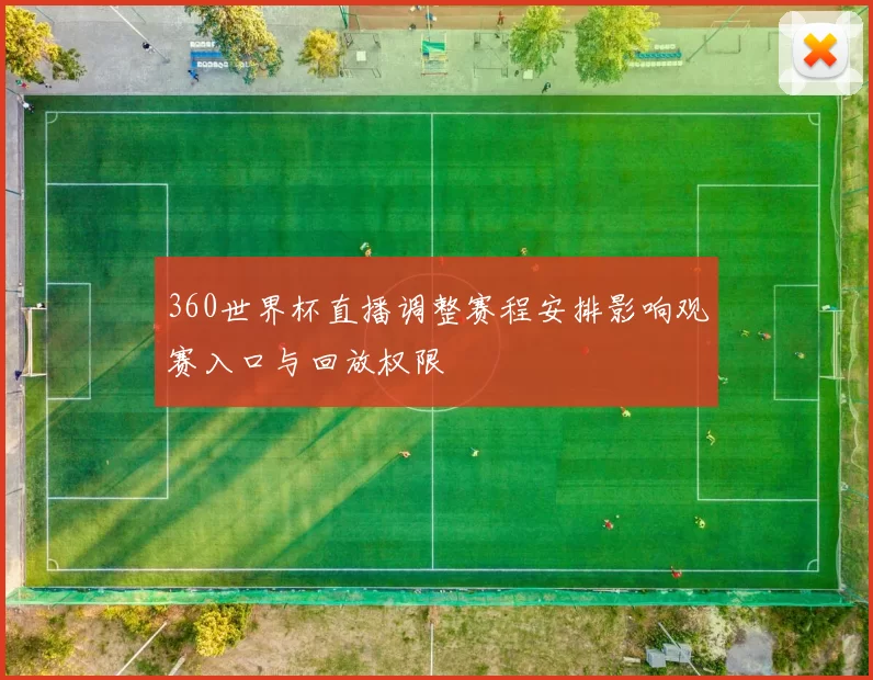 360世界杯直播调整赛程安排影响观赛入口与回放权限