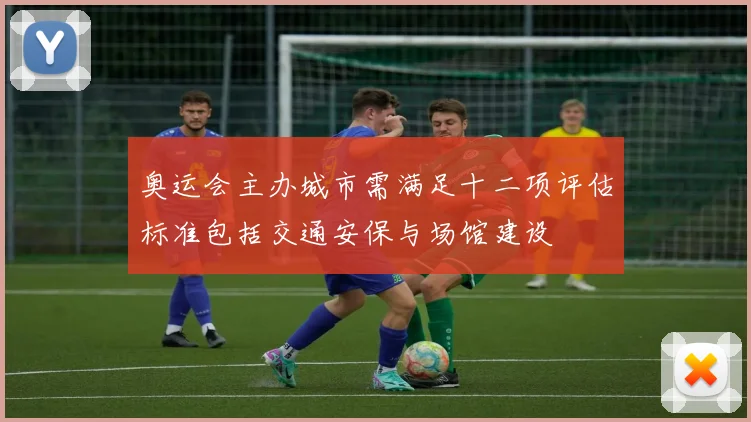 奥运会主办城市需满足十二项评估标准包括交通安保与场馆建设