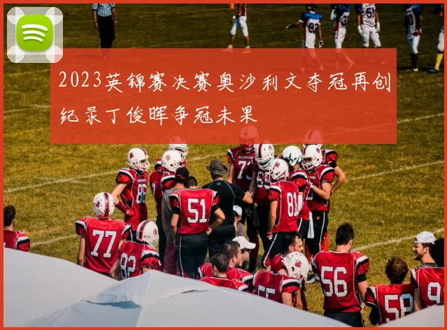 2023英锦赛决赛奥沙利文夺冠再创纪录丁俊晖争冠未果