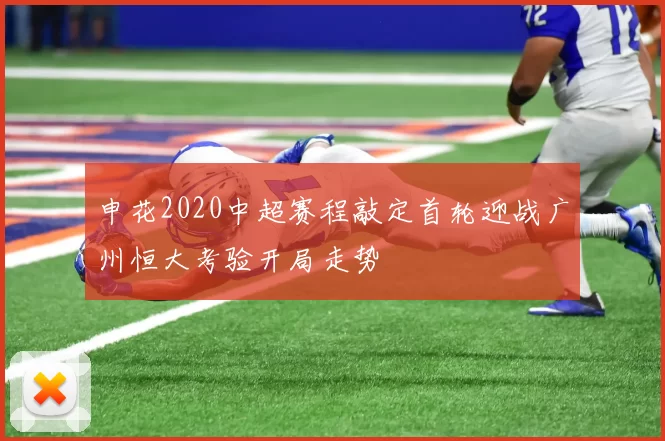 申花2020中超赛程敲定首轮迎战广州恒大考验开局走势