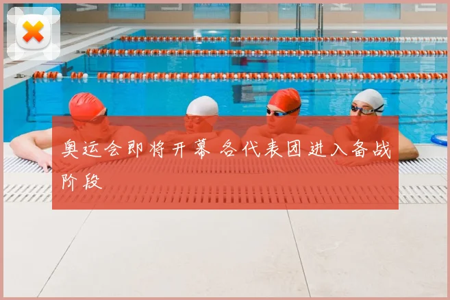 奥运会即将开幕 各代表团进入备战阶段