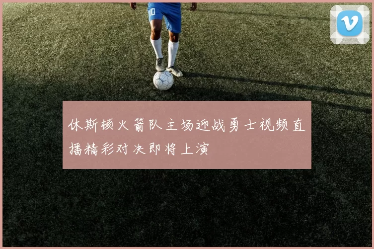休斯顿火箭队主场迎战勇士视频直播精彩对决即将上演