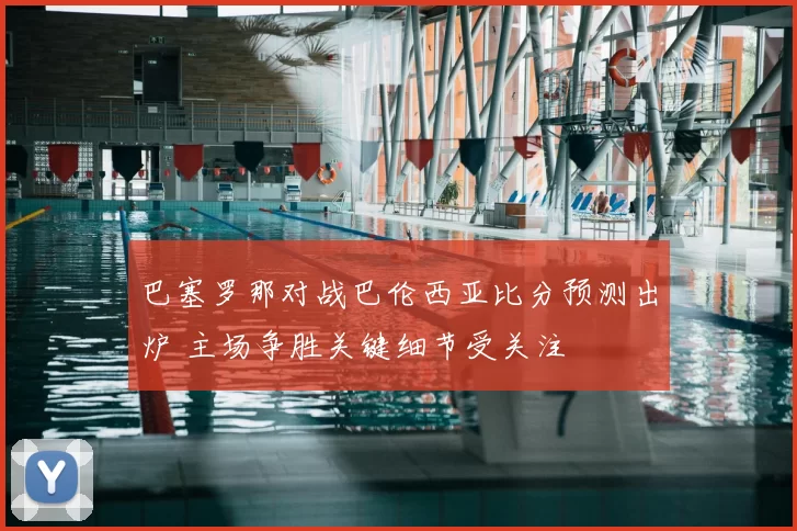 巴塞罗那对战巴伦西亚比分预测出炉 主场争胜关键细节受关注