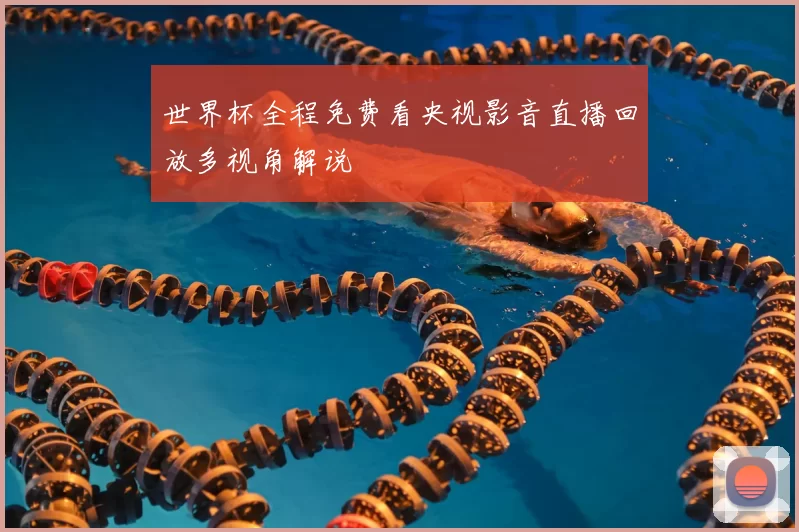 世界杯全程免费看央视影音直播回放多视角解说